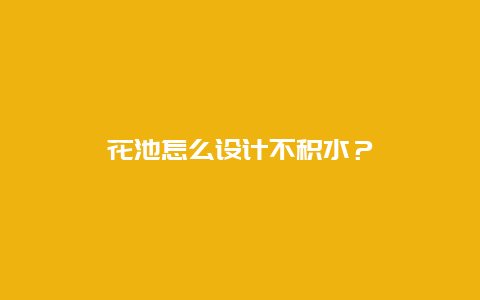 花池怎么设计不积水？