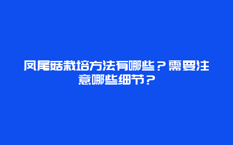 凤尾菇栽培方法有哪些？需要注意哪些细节？