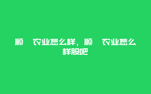 顺鑫农业怎么样，顺鑫农业怎么样股吧