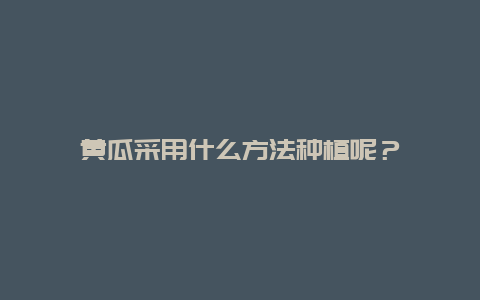 黄瓜采用什么方法种植呢？