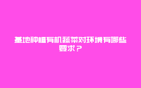 基地种植有机蔬菜对环境有哪些要求？