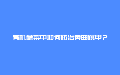 有机蔬菜中如何防治黄曲跳甲？