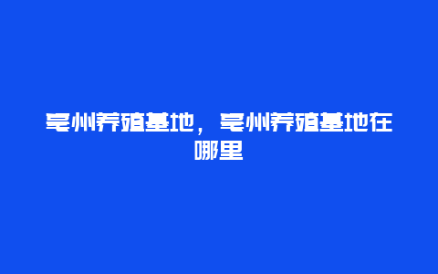 亳州养殖基地，亳州养殖基地在哪里