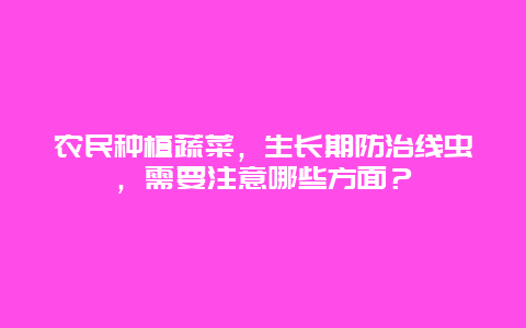 农民种植蔬菜，生长期防治线虫，需要注意哪些方面？