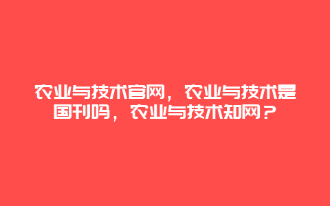 农业与技术官网，农业与技术是国刊吗，农业与技术知网？