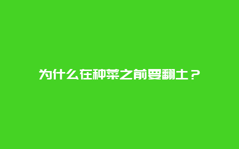 为什么在种菜之前要翻土？