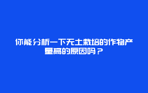 你能分析一下无土栽培的作物产量高的原因吗？