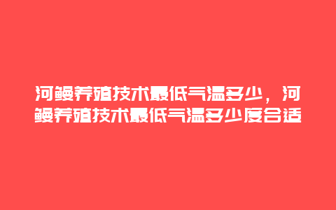 河鳗养殖技术最低气温多少，河鳗养殖技术最低气温多少度合适