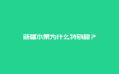 新疆水果为什么特别甜？