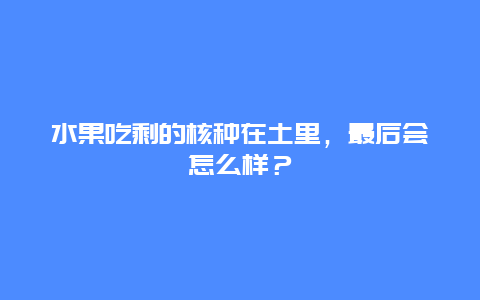 水果吃剩的核种在土里，最后会怎么样？