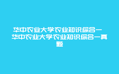 华中农业大学农业知识综合一 华中农业大学农业知识综合一真题