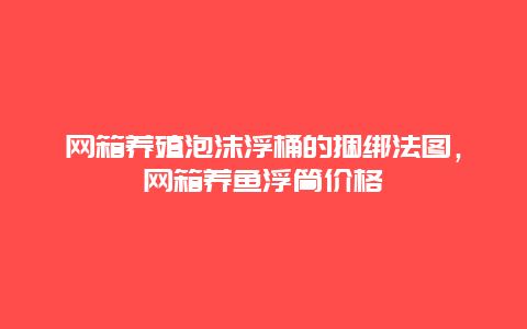 网箱养殖泡沫浮桶的捆绑法图，网箱养鱼浮筒价格