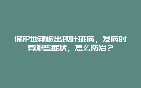 保护地辣椒出现叶斑病，发病时有哪些症状，怎么防治？