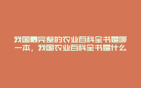 我国最完整的农业百科全书是哪一本，我国农业百科全书是什么