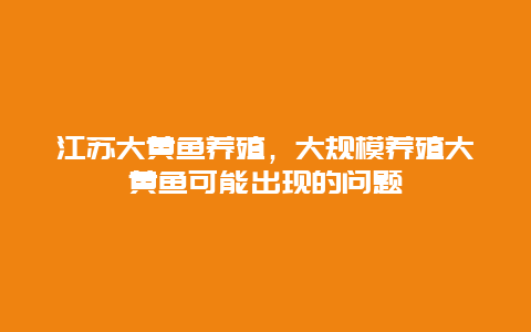 江苏大黄鱼养殖，大规模养殖大黄鱼可能出现的问题