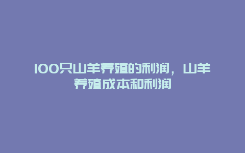 100只山羊养殖的利润，山羊养殖成本和利润