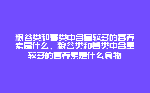 粮谷类和薯类中含量较多的营养素是什么，粮谷类和薯类中含量较多的营养素是什么食物