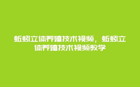 蚯蚓立体养殖技术视频，蚯蚓立体养殖技术视频教学