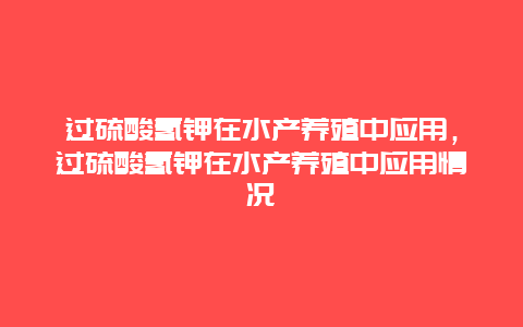 过硫酸氢钾在水产养殖中应用，过硫酸氢钾在水产养殖中应用情况