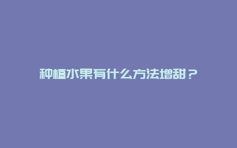 种植水果有什么方法增甜？