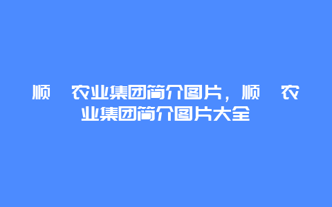 顺鑫农业集团简介图片，顺鑫农业集团简介图片大全