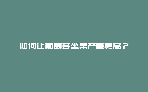 如何让葡萄多坐果产量更高？