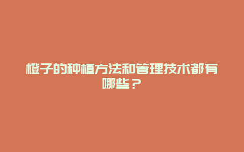 橙子的种植方法和管理技术都有哪些？