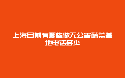 上海目前有哪些做无公害蔬菜基地电话多少