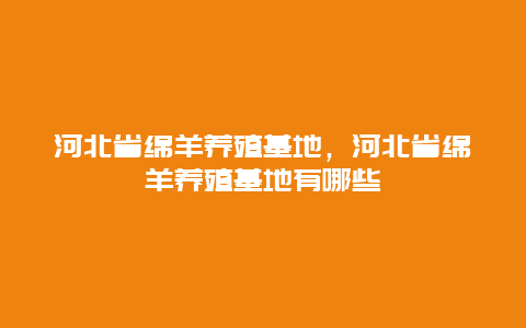 河北省绵羊养殖基地，河北省绵羊养殖基地有哪些