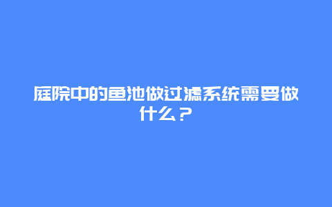 庭院中的鱼池做过滤系统需要做什么？