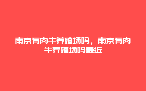 南京有肉牛养殖场吗，南京有肉牛养殖场吗最近