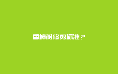 香樟树修剪标准？