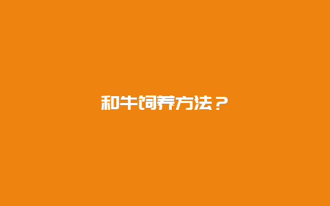 和牛饲养方法？