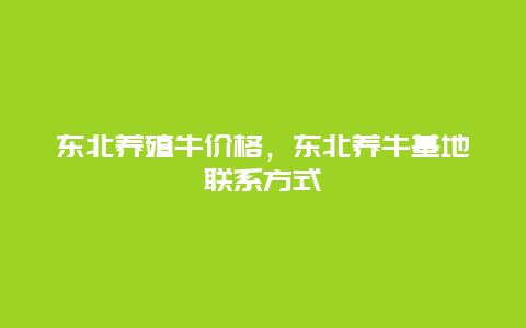 东北养殖牛价格，东北养牛基地联系方式