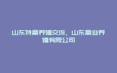 山东特禽养殖交流，山东禽业养殖有限公司