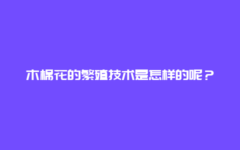 木棉花的繁殖技术是怎样的呢？