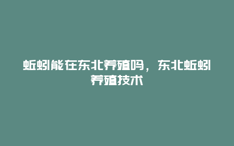 蚯蚓能在东北养殖吗，东北蚯蚓养殖技术