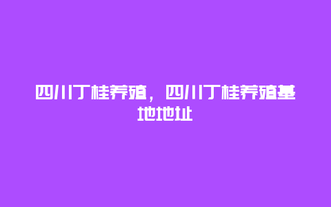 四川丁桂养殖，四川丁桂养殖基地地址