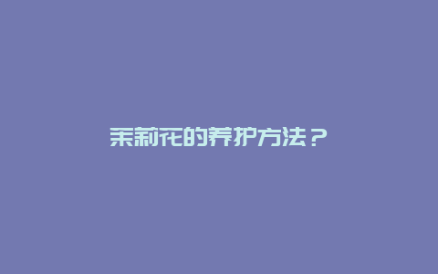 茉莉花的养护方法？