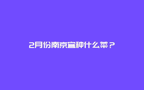 2月份南京宜种什么菜？