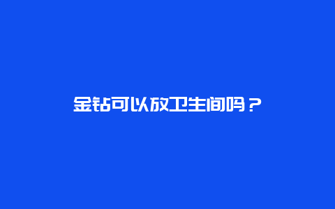 金钻可以放卫生间吗？