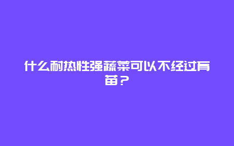 什么耐热性强蔬菜可以不经过育苗？