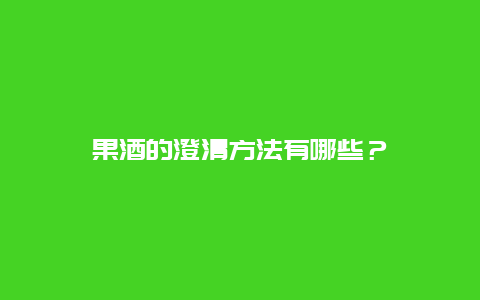 果酒的澄清方法有哪些？