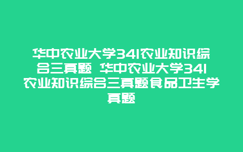 华中农业大学341农业知识综合三真题 华中农业大学341农业知识综合三真题食品卫生学真题