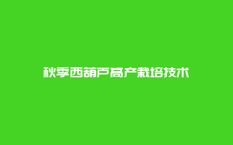 秋季西葫芦高产栽培技术