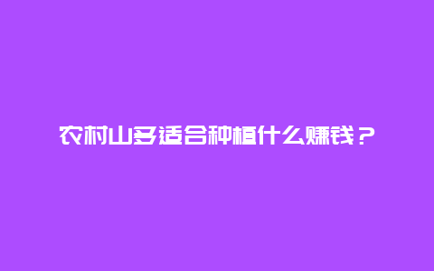 农村山多适合种植什么赚钱？