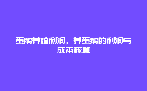 蛋鹅养殖利润，养蛋鹅的利润与成本核算