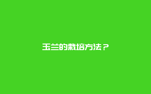 玉兰的栽培方法？