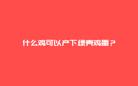 什么鸡可以产下绿壳鸡蛋？