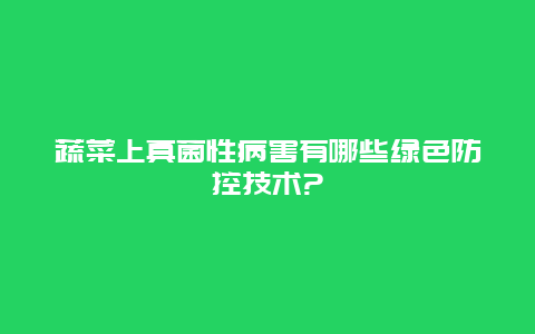 蔬菜上真菌性病害有哪些绿色防控技术?